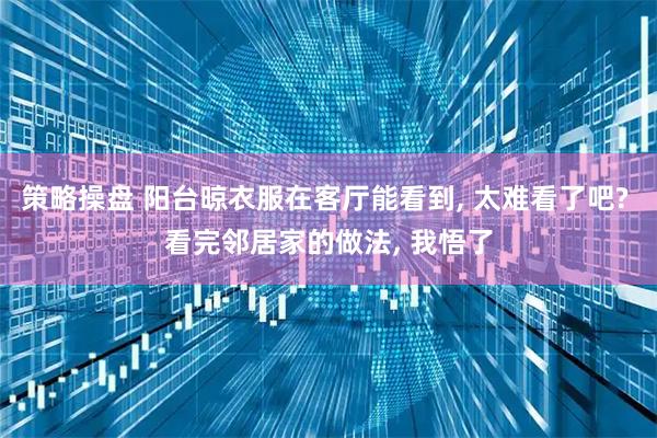 策略操盘 阳台晾衣服在客厅能看到, 太难看了吧? 看完邻居家的做法, 我悟了